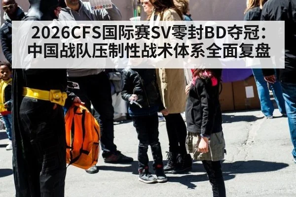 2026CFS国际赛SV零封BD夺冠：中国战队压制性战术体系全面复盘 | nine game