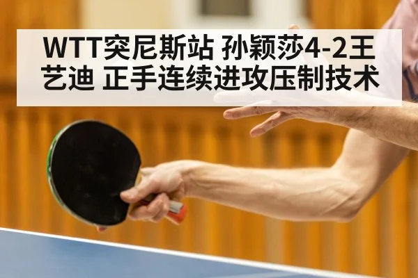 WTT突尼斯站 孙颖莎4-2王艺迪 正手连续进攻压制技术 | nine game