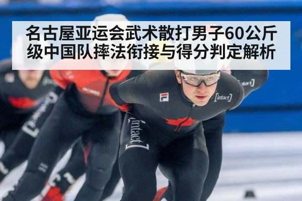 名古屋亚运会武术散打男子60公斤级中国队摔法衔接与得分判定解析 | nine game