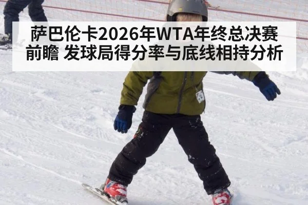 萨巴伦卡2026年WTA年终总决赛前瞻 发球局得分率与底线相持分析