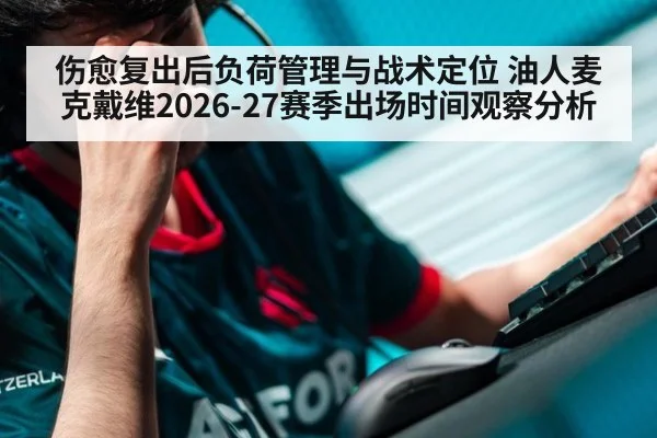 伤愈复出后负荷管理与战术定位 油人麦克戴维2026-27赛季出场时间观察分析